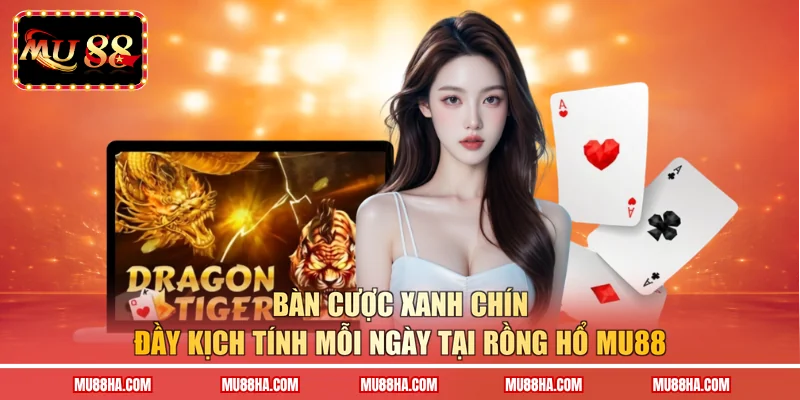 Bàn cược xanh chín đầy kịch tính mỗi ngày tại Rồng hổ MU88