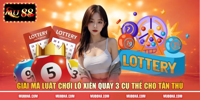 Giải mã luật chơi lô xiên quay 3 cụ thể cho tân thủ