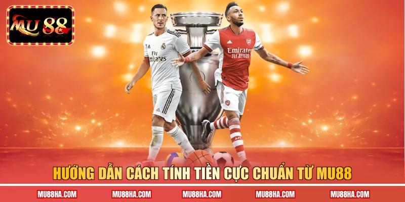 Hướng dẫn cách tính tiền cực chuẩn từ Mu88