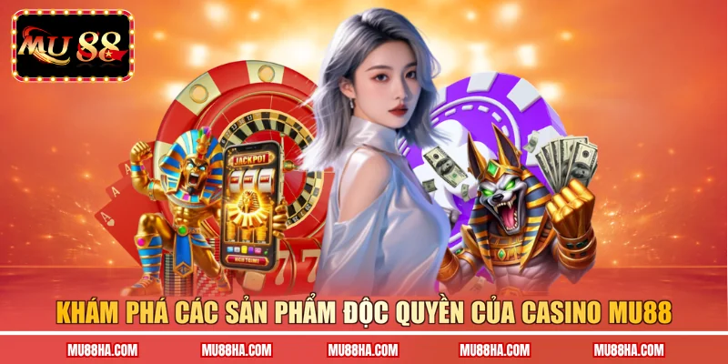 Khám phá các sản phẩm độc quyền của casino Mu88